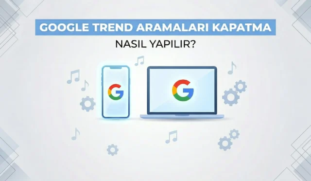 Google Trend Aramaları Kapatma Nasıl Yapılır?