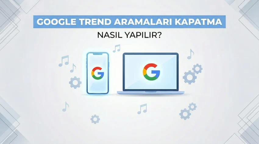 Google Trend Aramaları Kapatma Nasıl Yapılır?